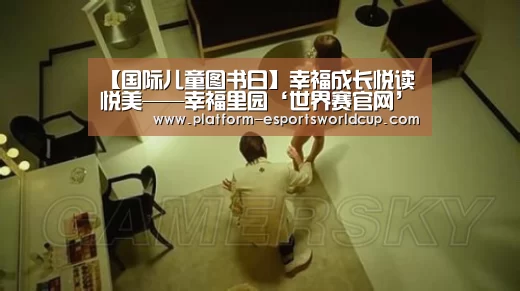 【国际儿童图书日】幸福成长悦读悦美——幸福里园‘世界赛官网’(图1) 全球总决赛官网