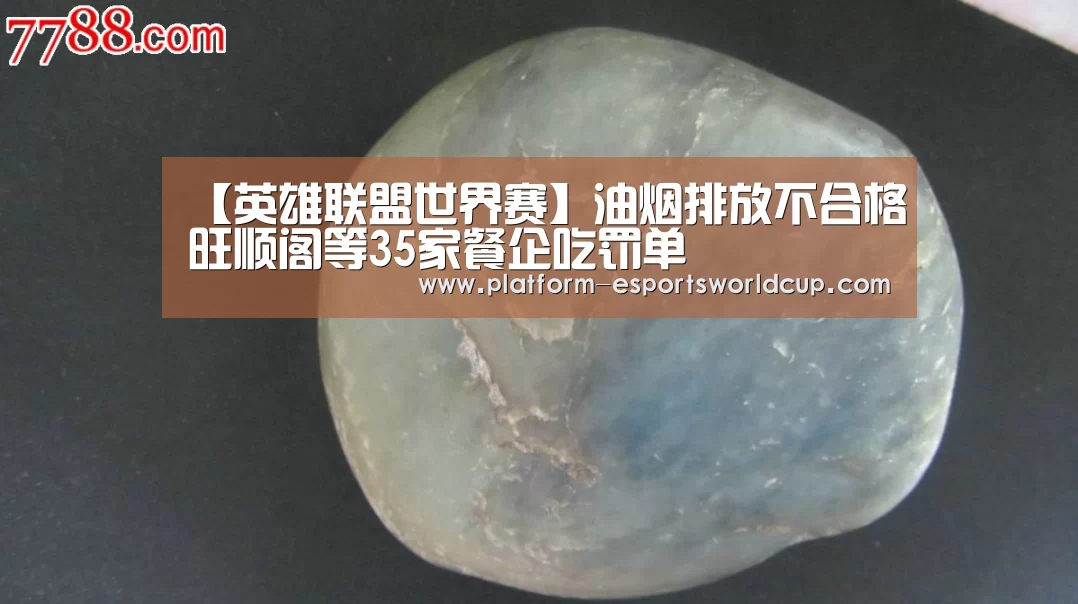 【英雄联盟世界赛】油烟排放不合格旺顺阁等35家餐企吃罚单(图1) 全球总决赛官网